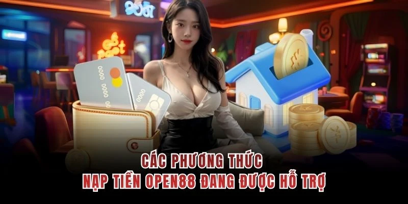 Các phương thức nạp tiền OPEN88 đang được hỗ trợ