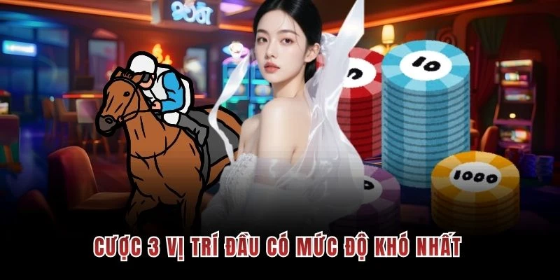 Cược 3 vị trí đầu có mức độ khó nhất