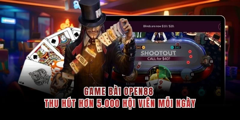 Game bài OPEN88 thu hút hơn 5.000 hội viên mỗi ngày 