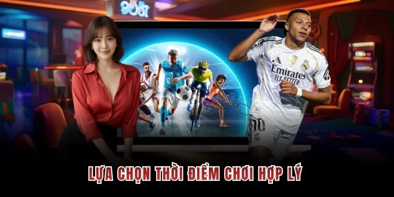 Lựa chọn thời điểm chơi hợp lý